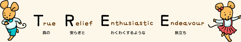 True Relief Enthusiastic Endeavour（真の安らぎとわくわくするような旅立ち）